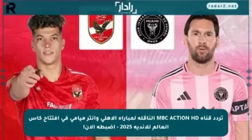 تردد قناة MBC ACTION HD الناقلة لمباراة الأهلي وإنتر ميامي في افتتاح كأس العالم للأندية 2025 – اضبطه الآن!